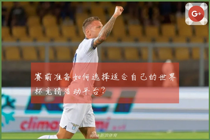 赛前准备如何选择适合自己的世界杯竞猜活动平台？