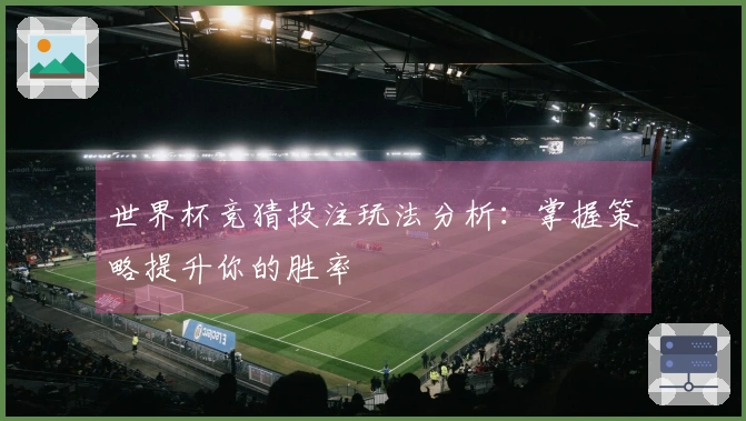 世界杯竞猜投注玩法分析：掌握策略提升你的胜率