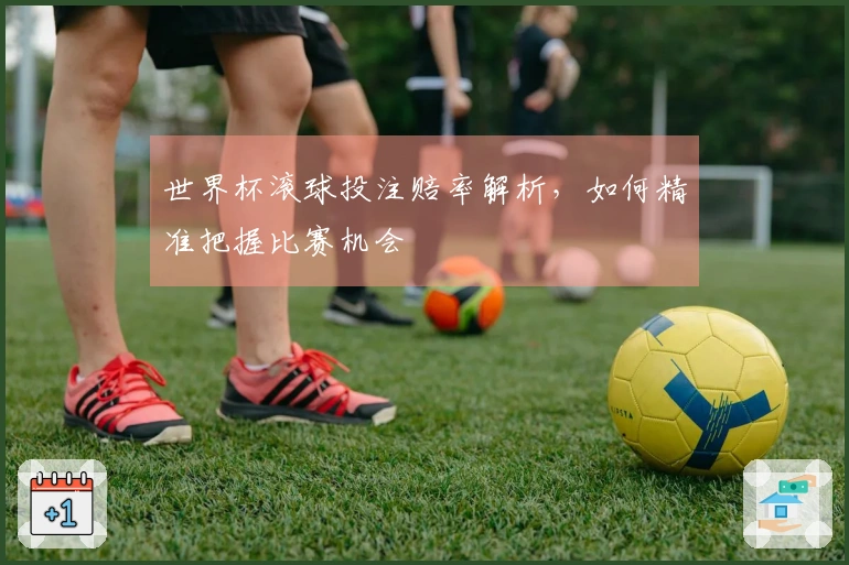 世界杯滚球投注赔率解析，如何精准把握比赛机会