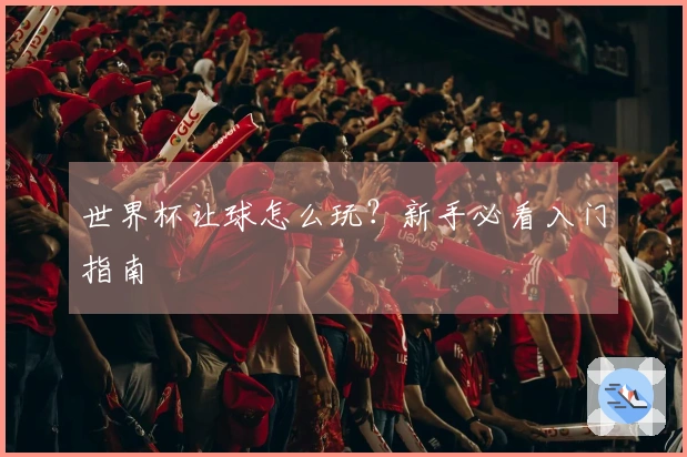 世界杯让球怎么玩？新手必看入门指南