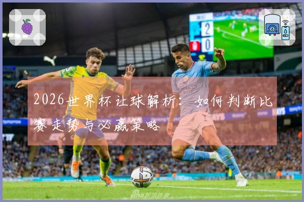 2026世界杯让球解析：如何判断比赛走势与必赢策略