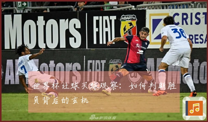 世界杯让球买球观察：如何判断胜负背后的玄机
