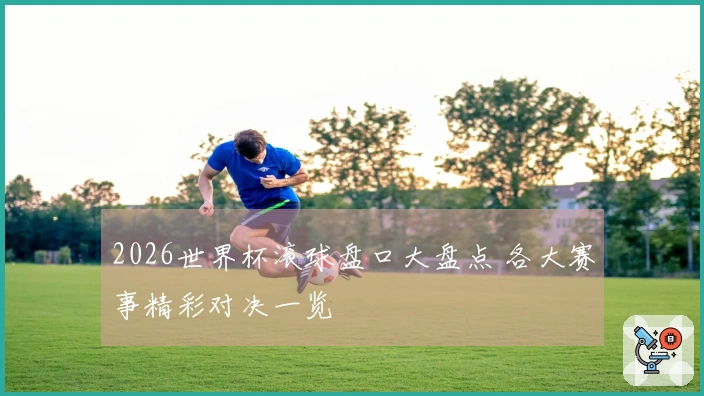 2026世界杯滚球盘口大盘点 各大赛事精彩对决一览