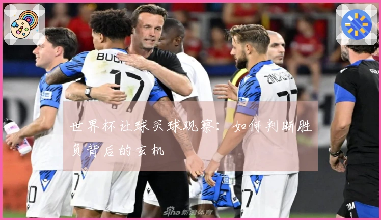 世界杯让球买球观察：如何判断胜负背后的玄机
