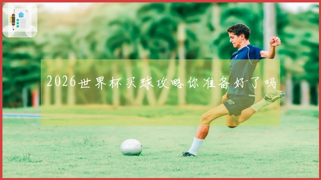 2026世界杯买球攻略你准备好了吗