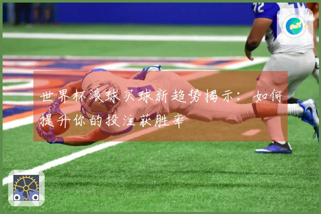 世界杯滚球买球新趋势揭示：如何提升你的投注获胜率