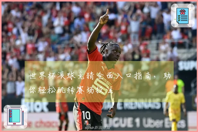 世界杯滚球竞猜全面入口指南，助你轻松玩转赛场投注