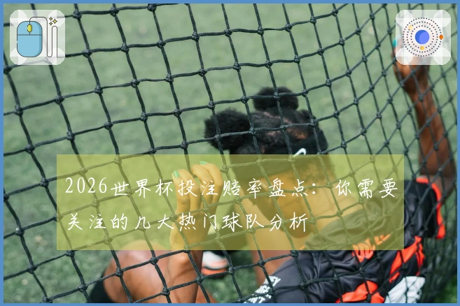 2026世界杯投注赔率盘点：你需要关注的几大热门球队分析
