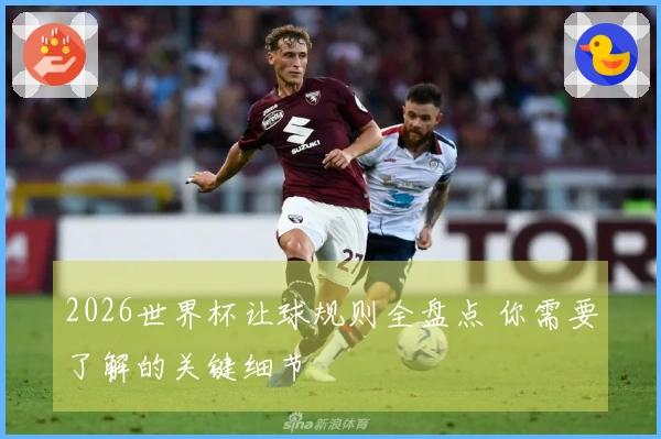 2026世界杯让球规则全盘点 你需要了解的关键细节