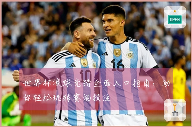 世界杯滚球竞猜全面入口指南，助你轻松玩转赛场投注