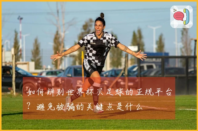 如何辨别世界杯买足球的正规平台？避免被骗的关键点是什么