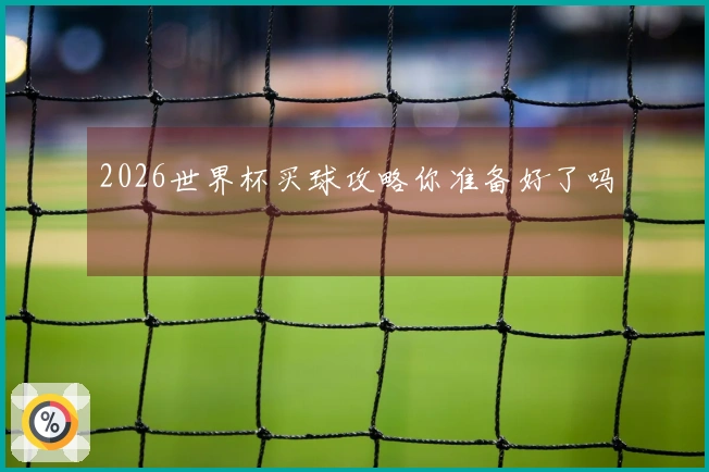 2026世界杯买球攻略你准备好了吗