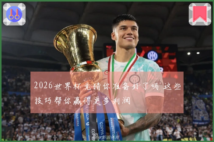 2026世界杯竞猜你准备好了吗 这些技巧帮你赢得更多利润