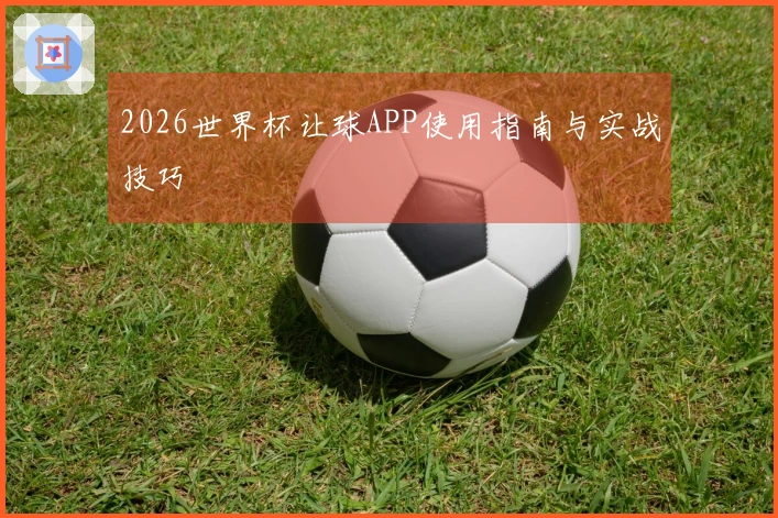 2026世界杯让球APP使用指南与实战技巧