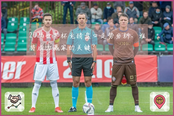 2026世界杯竞猜盘口走势分析，谁将成为赢家的关键？