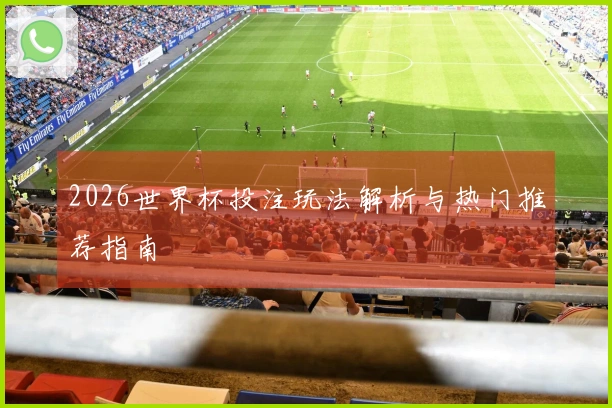 2026世界杯投注玩法解析与热门推荐指南