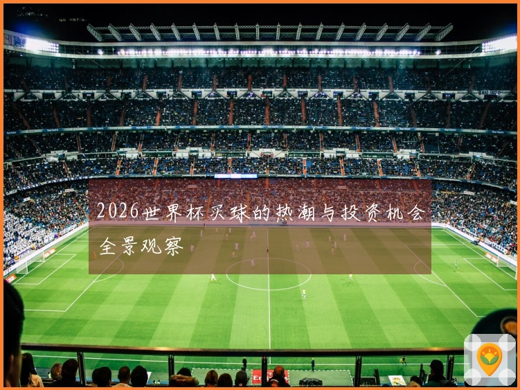 2026世界杯买球的热潮与投资机会全景观察