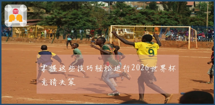 掌握这些技巧轻松进行2026世界杯竞猜决策