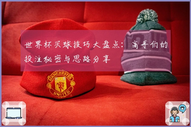 世界杯买球技巧大盘点：高手们的投注秘密与思路分享