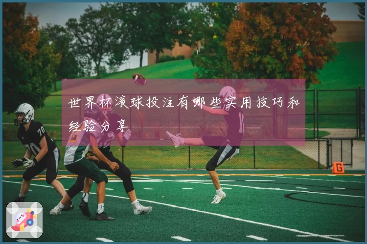 世界杯滚球投注有哪些实用技巧和经验分享