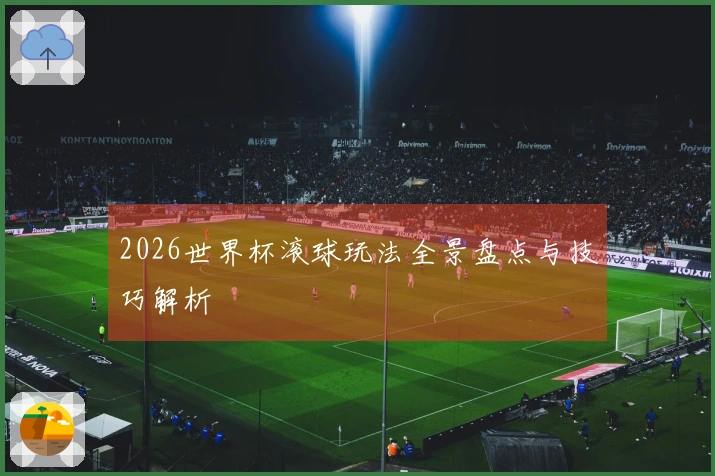 2026世界杯滚球玩法全景盘点与技巧解析