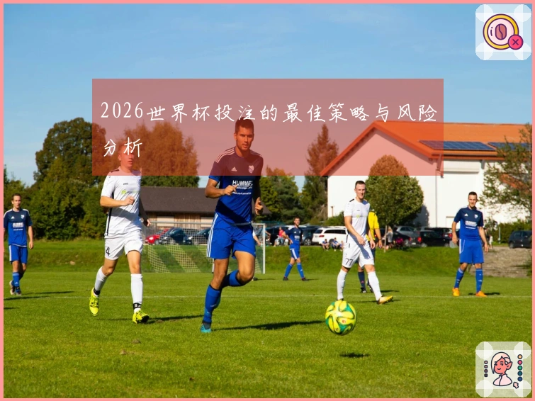 2026世界杯投注的最佳策略与风险分析